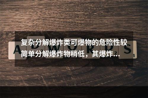 复杂分解爆炸类可爆物的危险性较简单分解爆炸物稍低，其爆炸时伴