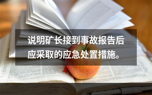 说明矿长接到事故报告后应采取的应急处置措施。