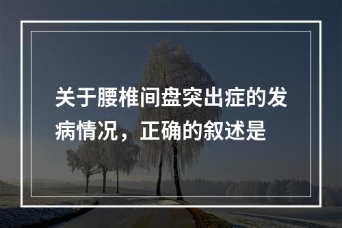 关于腰椎间盘突出症的发病情况，正确的叙述是