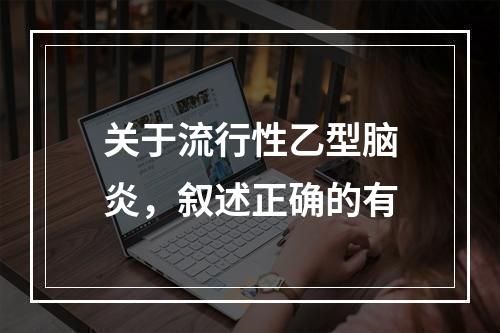 关于流行性乙型脑炎，叙述正确的有