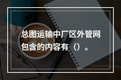 总图运输中厂区外管网包含的内容有（）。