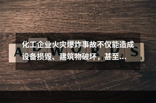 化工企业火灾爆炸事故不仅能造成设备损毁、建筑物破坏，甚至会致