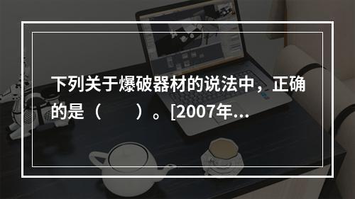 下列关于爆破器材的说法中，正确的是（　　）。[2007年真题