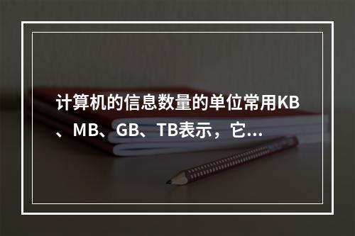 计算机的信息数量的单位常用KB、MB、GB、TB表示，它们