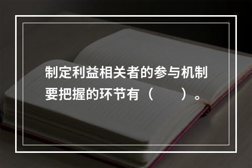 制定利益相关者的参与机制要把握的环节有（　　）。