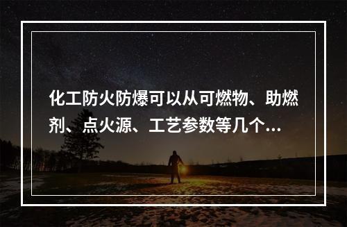 化工防火防爆可以从可燃物、助燃剂、点火源、工艺参数等几个方面