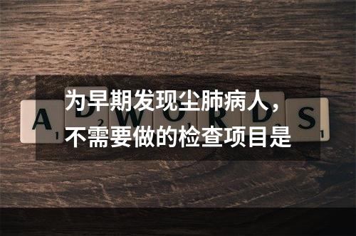 为早期发现尘肺病人，不需要做的检查项目是