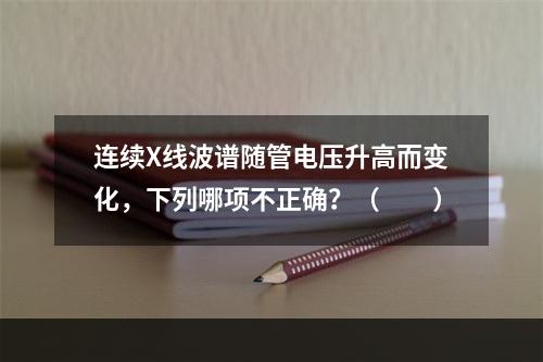 连续X线波谱随管电压升高而变化，下列哪项不正确？（　　）