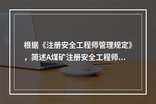 根据《注册安全工程师管理规定》，简述A煤矿注册安全工程师应参