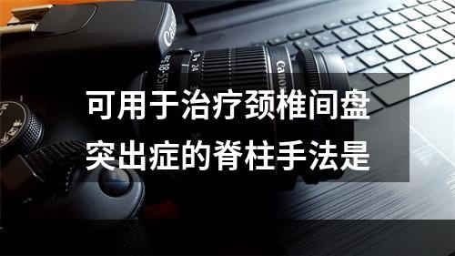 可用于治疗颈椎间盘突出症的脊柱手法是