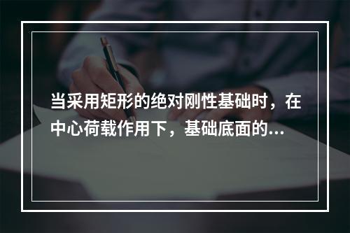 当采用矩形的绝对刚性基础时，在中心荷载作用下，基础底面的沉