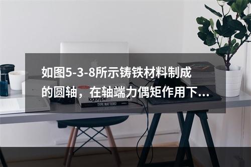 如图5-3-8所示铸铁材料制成的圆轴，在轴端力偶矩作用下，