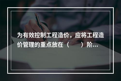 为有效控制工程造价，应将工程造价管理的重点放在（　　）阶段