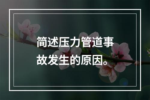 简述压力管道事故发生的原因。