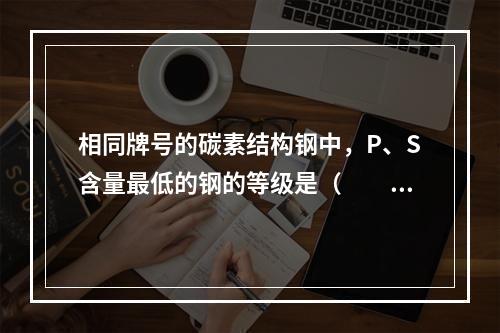 相同牌号的碳素结构钢中，P、S含量最低的钢的等级是（　　）