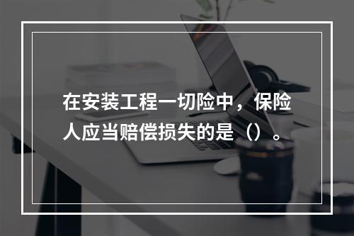 在安装工程一切险中，保险人应当赔偿损失的是（）。