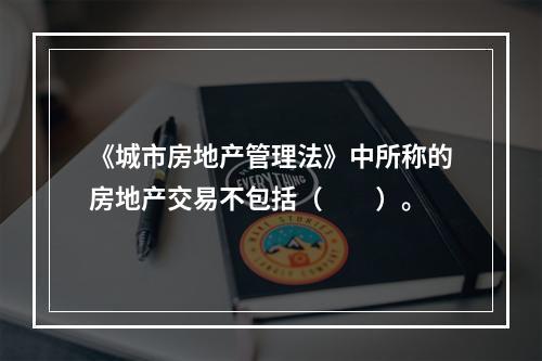 《城市房地产管理法》中所称的房地产交易不包括（　　）。