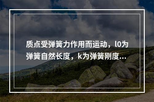 质点受弹簧力作用而运动，l0为弹簧自然长度，k为弹簧刚度系