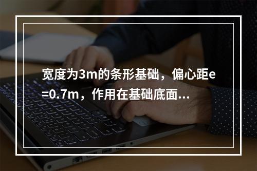 宽度为3m的条形基础，偏心距e=0.7m，作用在基础底面中