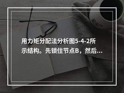 用力矩分配法分析图5-4-2所示结构。先锁住节点B，然后再