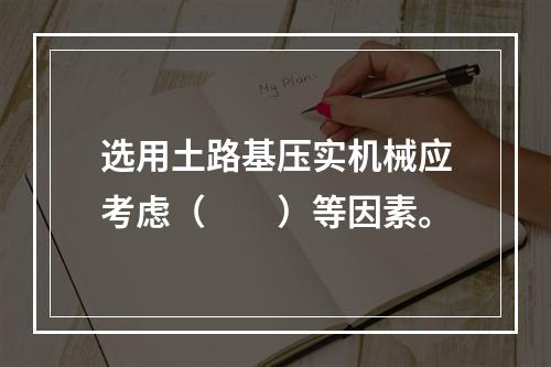 选用土路基压实机械应考虑（  ）等因素。