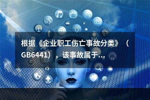 根据《企业职工伤亡事故分类》（GB6441），该事故属于（）