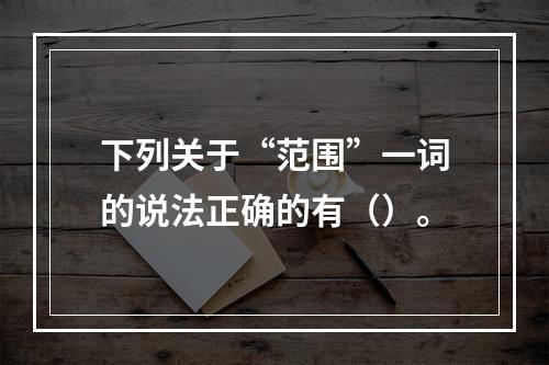 下列关于“范围”一词的说法正确的有（）。