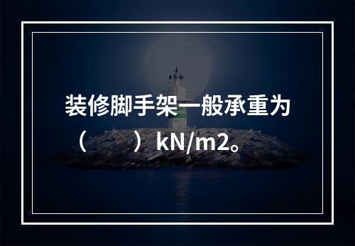 装修脚手架一般承重为（　　）kN/m2。