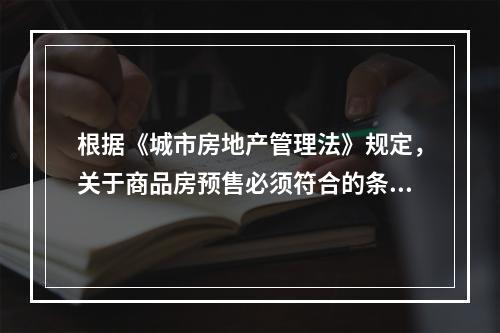 根据《城市房地产管理法》规定，关于商品房预售必须符合的条件