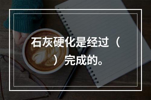 石灰硬化是经过（　　）完成的。