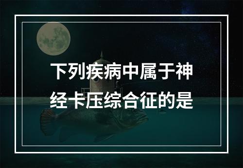 下列疾病中属于神经卡压综合征的是