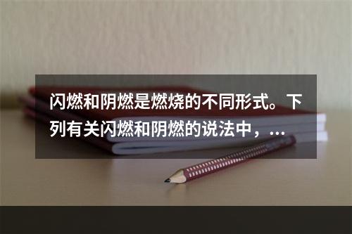 闪燃和阴燃是燃烧的不同形式。下列有关闪燃和阴燃的说法中，正确