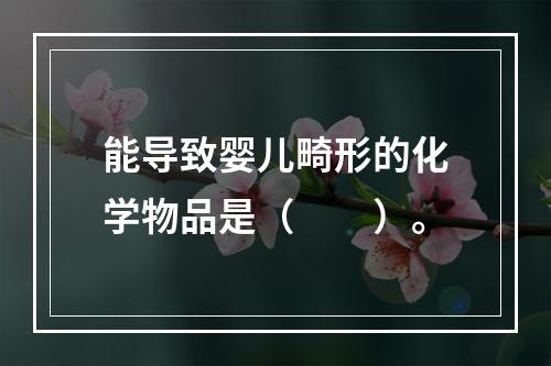 能导致婴儿畸形的化学物品是（　　）。