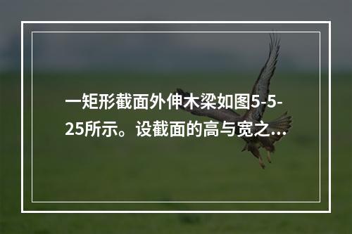 一矩形截面外伸木梁如图5-5-25所示。设截面的高与宽之比