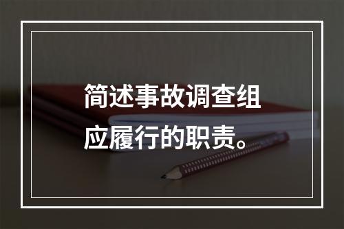 简述事故调查组应履行的职责。