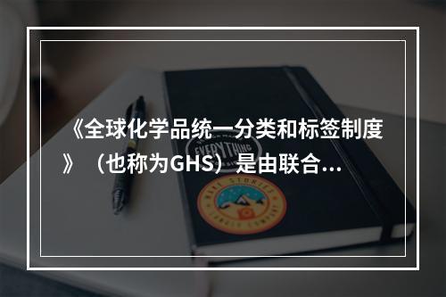 《全球化学品统一分类和标签制度》（也称为GHS）是由联合国出