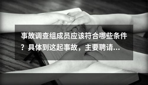 事故调查组成员应该符合哪些条件？具体到这起事故，主要聘请哪方