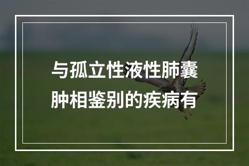 与孤立性液性肺囊肿相鉴别的疾病有