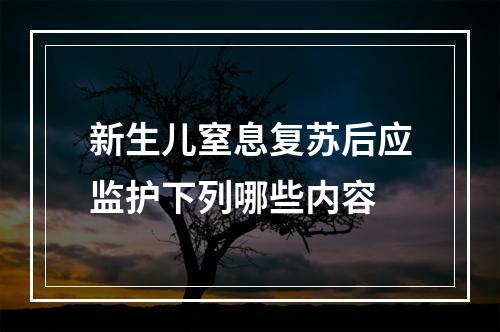 新生儿窒息复苏后应监护下列哪些内容