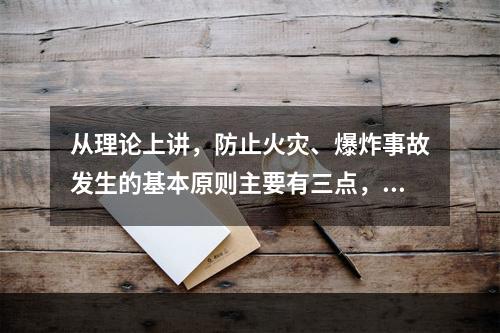 从理论上讲，防止火灾、爆炸事故发生的基本原则主要有三点，防止