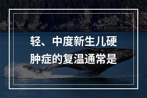 轻、中度新生儿硬肿症的复温通常是