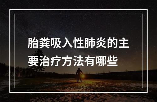 胎粪吸入性肺炎的主要治疗方法有哪些