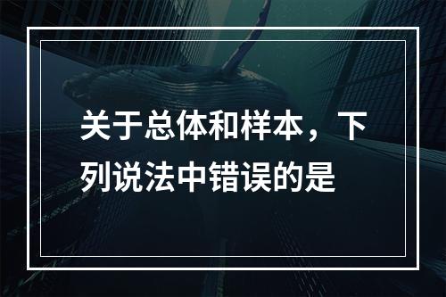 关于总体和样本，下列说法中错误的是