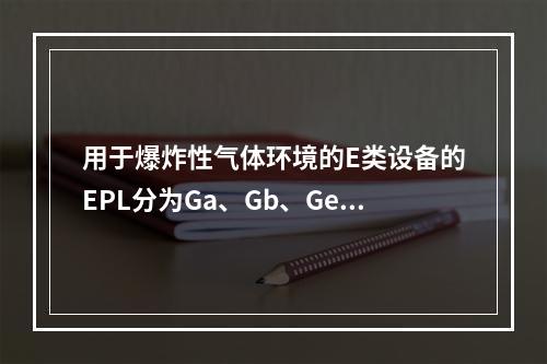 用于爆炸性气体环境的E类设备的EPL分为Ga、Gb、Ge三级