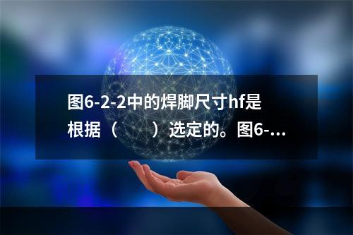 图6-2-2中的焊脚尺寸hf是根据（　　）选定的。图6-2