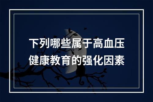 下列哪些属于高血压健康教育的强化因素