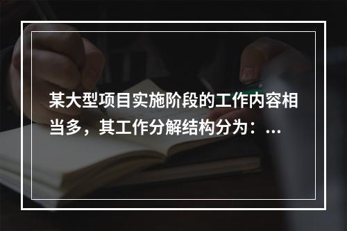 某大型项目实施阶段的工作内容相当多，其工作分解结构分为：工程