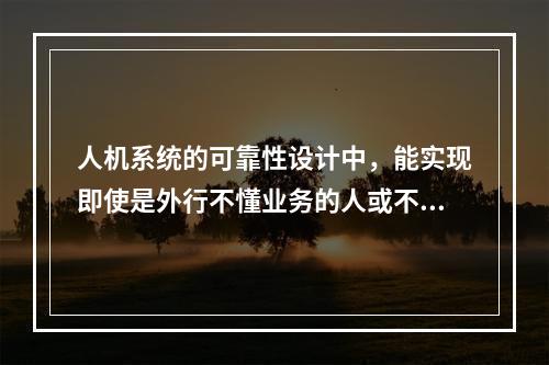 人机系统的可靠性设计中，能实现即使是外行不懂业务的人或不熟练