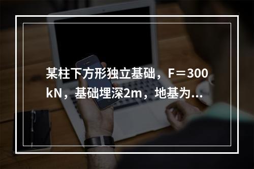 某柱下方形独立基础，F＝300kN，基础埋深2m，地基为粉