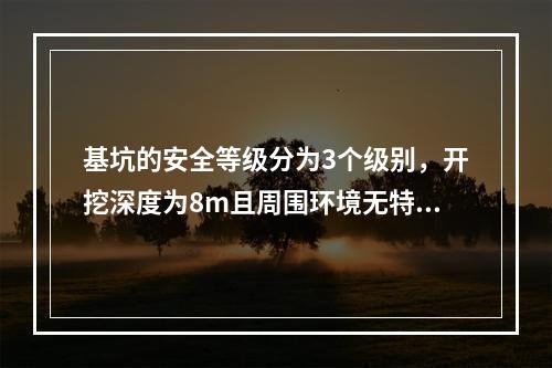 基坑的安全等级分为3个级别，开挖深度为8m且周围环境无特别要